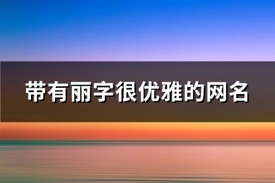 帶有麗字很優雅的網名(精選79個)