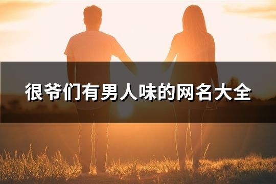 很爺們有男人味的網名大全(精選65個)