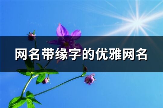 網名帶緣字的優雅網名(共198個)