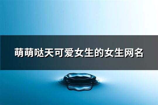 萌萌噠天可愛女生的女生網名(共141個)