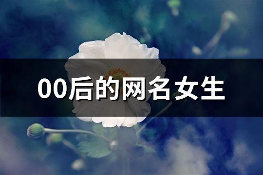 00后的網(wǎng)名女生(精選81個(gè))