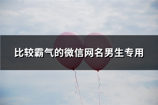 比較霸氣的微信網名男生專用(共161個)