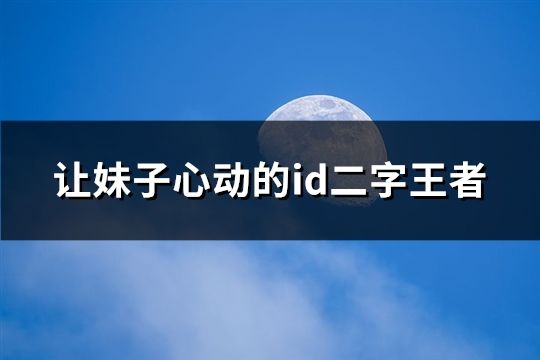 讓妹子心動的id二字王者(共179個)