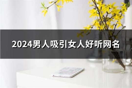 2024男人吸引女人好聽網名(精選284個)