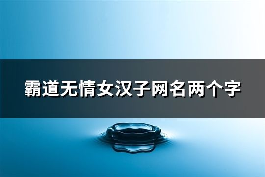 霸道無情女漢子網名兩個字(119個)