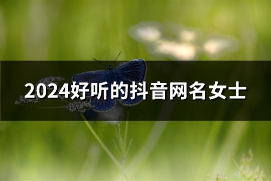 2024好聽的抖音網名女士(精選200個)