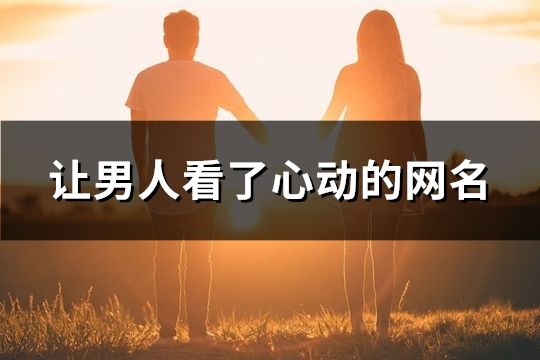 讓男人看了心動(dòng)的網(wǎng)名(共171個(gè))