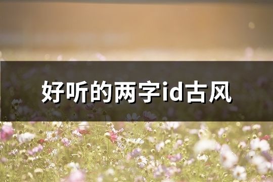 好聽(tīng)的兩字id古風(fēng)(共271個(gè))