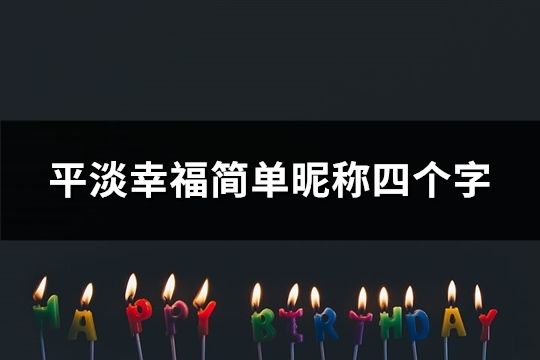 平淡幸福簡單昵稱四個字(精選121個)