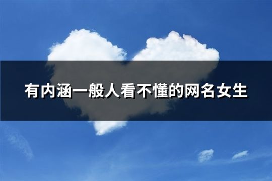 有內(nèi)涵一般人看不懂的網(wǎng)名女生(精選109個(gè))