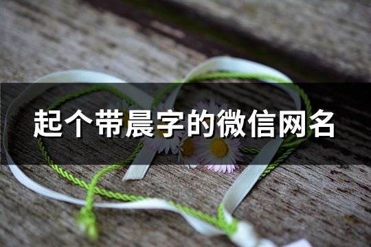 起個帶晨字的微信網名(149個)
