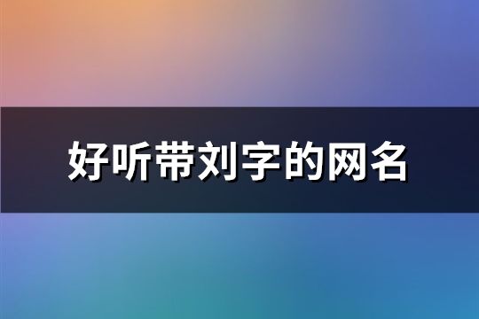 好聽帶劉字的網名(共201個)