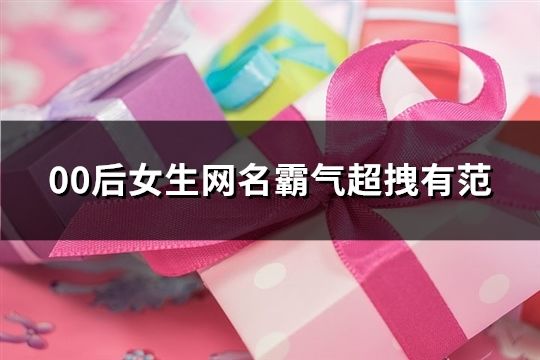 00后女生網名霸氣超拽有范(共120個)