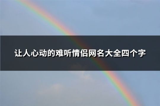 讓人心動的難聽情侶網名大全四個字(共185個)