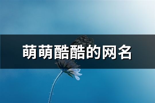 萌萌酷酷的網(wǎng)名(共84個(gè))