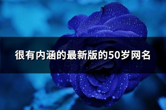 很有內涵的最新版的50歲網名(共535個)