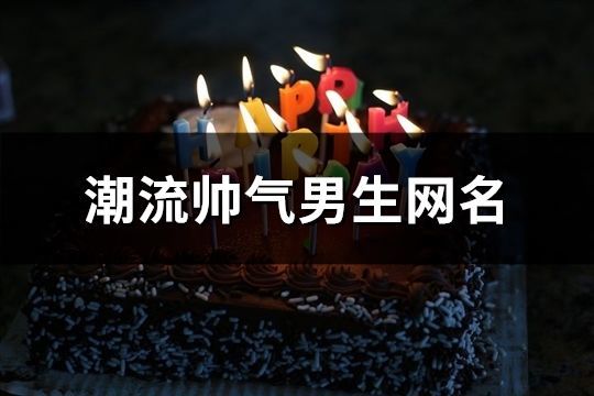 潮流帥氣男生網名(精選121個)