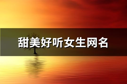 甜美好聽女生網(wǎng)名(共181個(gè))