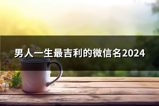 男人一生最吉利的微信名2024(共168個)