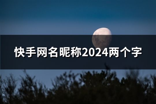 快手網名昵稱2024兩個字(共139個)