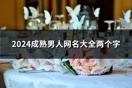 2024成熟男人網(wǎng)名大全兩個字(精選143個)