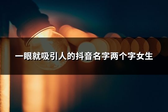 一眼就吸引人的抖音名字兩個字女生(共142個)