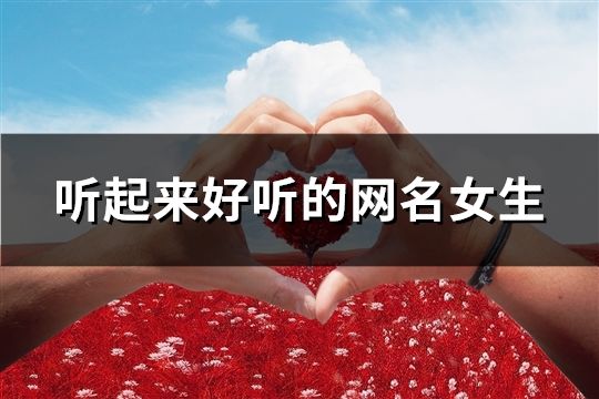 聽(tīng)起來(lái)好聽(tīng)的網(wǎng)名女生(129個(gè))