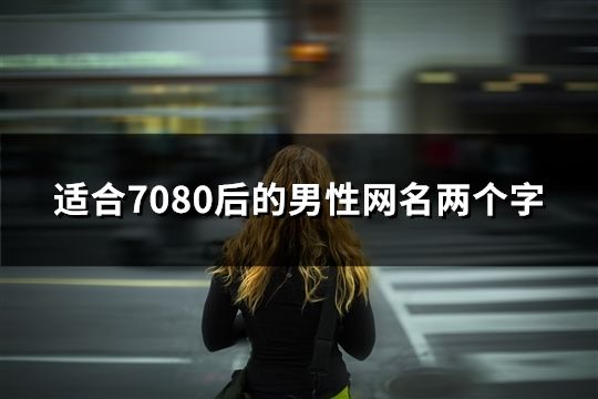 適合7080后的男性網名兩個字(精選175個)