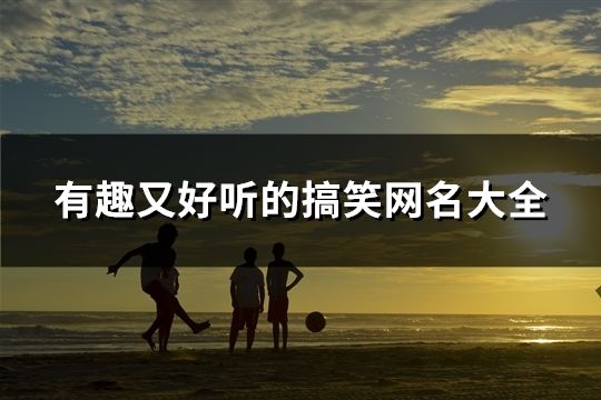 有趣又好聽的搞笑網(wǎng)名大全(精選107個)