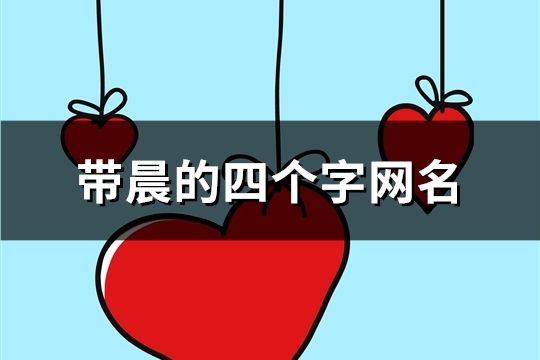 帶晨的四個字網(wǎng)名(精選157個)