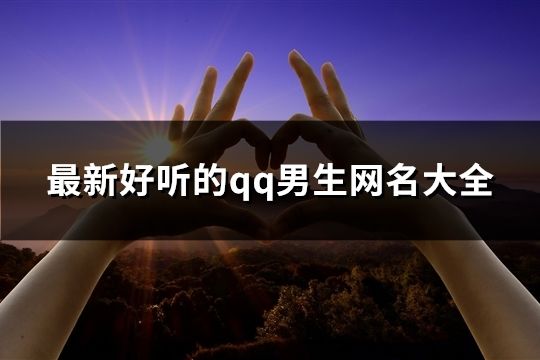 最新好聽的qq男生網名大全(共183個)