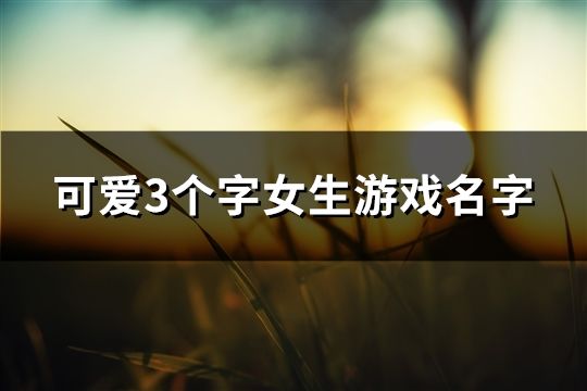 可愛3個字女生游戲名字(共198個)