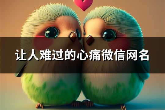 讓人難過(guò)的心痛微信網(wǎng)名(精選154個(gè))