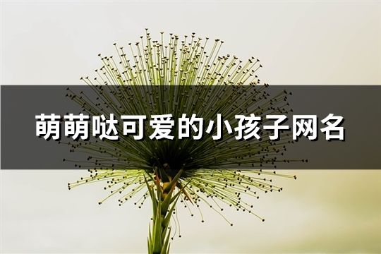 萌萌噠可愛的小孩子網(wǎng)名(共69個)