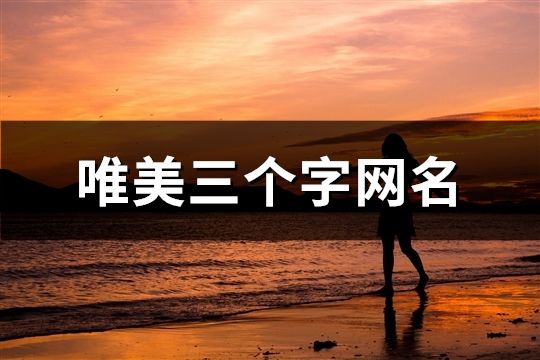 唯美三個(gè)字網(wǎng)名(精選130個(gè))