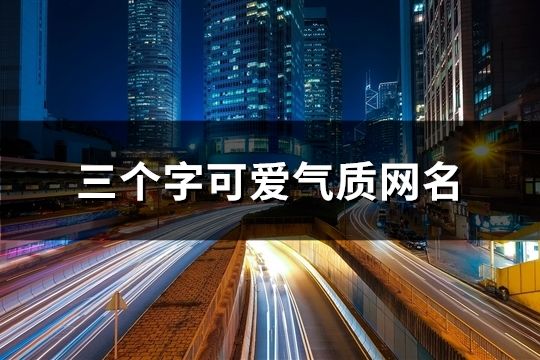 三個字可愛氣質網名(共89個)
