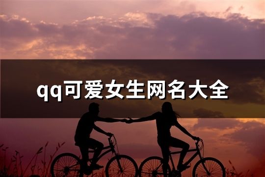 qq可愛女生網(wǎng)名大全(精選136個(gè))