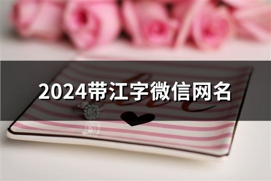 2024帶江字微信網名(精選124個)