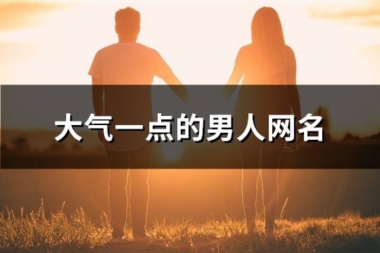 大氣一點的男人網名(精選154個)