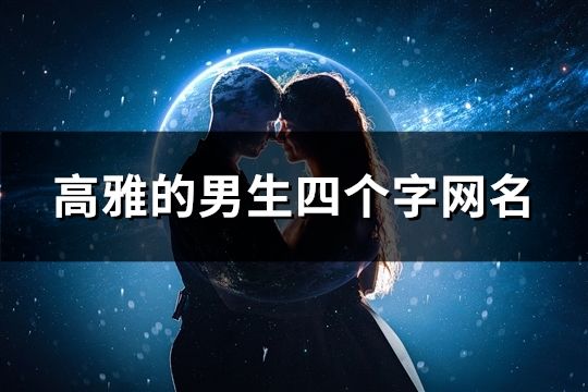 高雅的男生四個(gè)字網(wǎng)名(精選133個(gè))