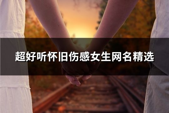 超好聽?wèi)雅f傷感女生網(wǎng)名精選(共74個(gè))