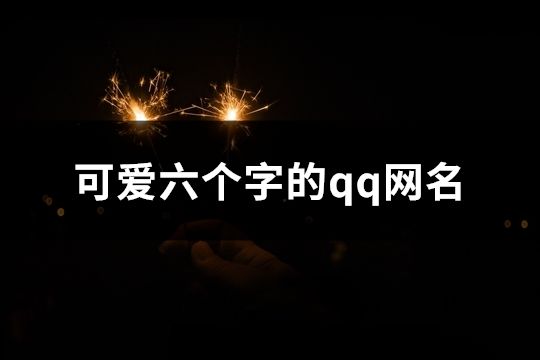 可愛六個字的qq網名(共121個)