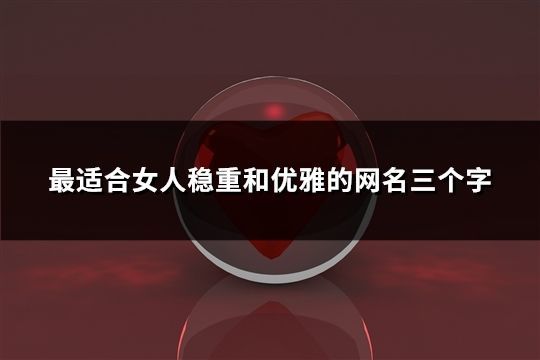 最適合女人穩重和優雅的網名三個字(精選165個)