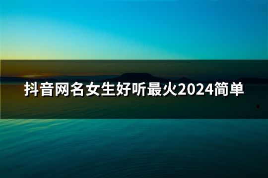 抖音網(wǎng)名女生好聽最火2024簡(jiǎn)單(精選189個(gè))