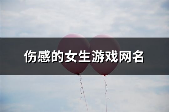 傷感的女生游戲網(wǎng)名(精選91個(gè))