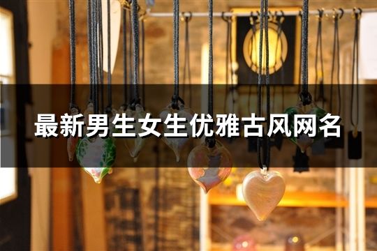最新男生女生優雅古風網名(精選162個)
