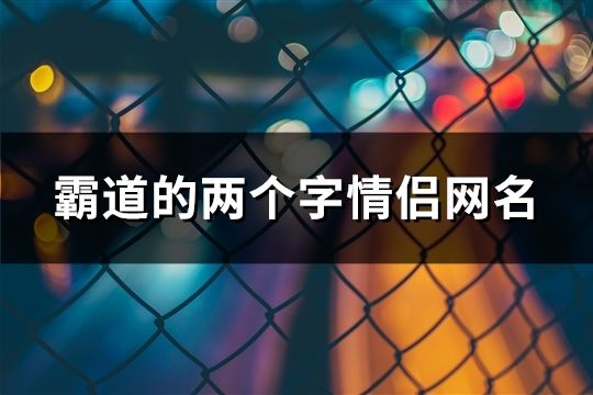 霸道的兩個字情侶網名(共83對)