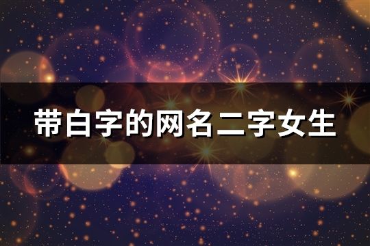 帶白字的網(wǎng)名二字女生(精選82個(gè))