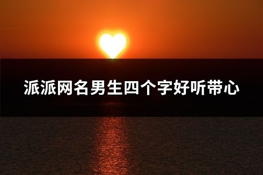 派派網(wǎng)名男生四個(gè)字好聽(tīng)?zhēng)?81個(gè))