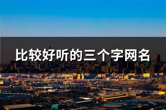 比較好聽的三個字網名(精選136個)